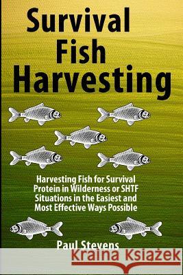 Survival Fish Harvesting: Harvesting Fish for Survival Protein in Wilderness or SHTF Situtions in the Easiest Way Possible Stevens, Paul D. 9780986958328 Bootstrap Books Publishing