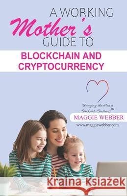 A Working Mother's Guide to Blockchain and Crytocurrency Maggie Webber 9780987126412