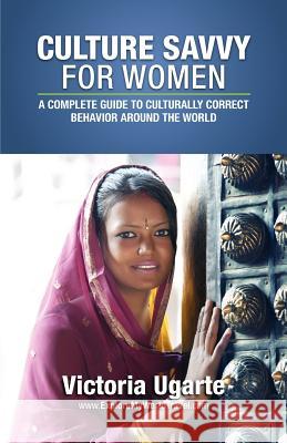 Culture Savvy For Women: A Complete Guide To Culturally Correct Behavior Around The World Ugarte, Victoria 9780987228819 Explore My World Publishing