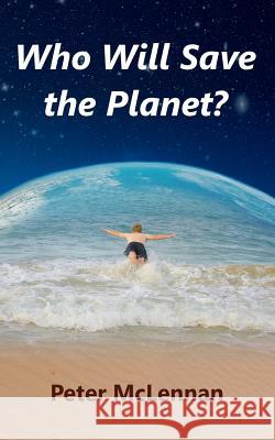 Who Will Save the Planet? Peter McLennan 9780987304407 Peter McLennan