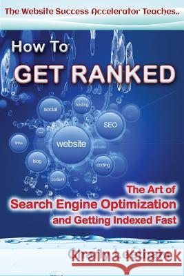 How To Get Ranked: The Art of Search Engine Optimization and Getting Indexed Fast Leetham, Charly 9780987371416 Dreamstone Publishing