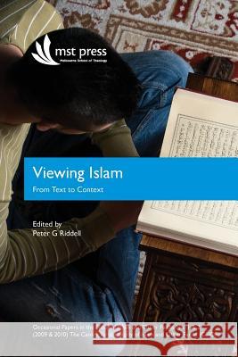 Viewing Islam: From Text to Context: Occasional Papers in the Study of Islam and Other Faiths Nos. 1 & 2 (2009 & 2010) Peter Riddell 9780987615404