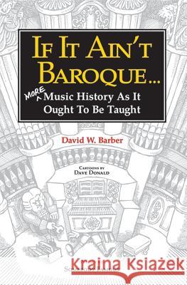 If It Ain't Baroque: More Music History as It Ought to Be Taught David W Barber Dave Donald  9780987849281 Indent Publishing