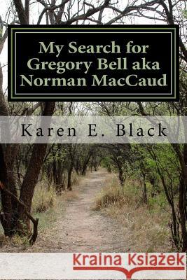 My Search for Gregory Bell aka Norman MacCaud: Clues in the News Black, Karen E. 9780987986658 Viceroy Power Press