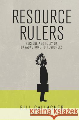 Resource Rulers: Fortune and Folly on Canada's Road to Resources Bill Gallagher Alan C. Cairns 9780988056909 Bill Gallagher