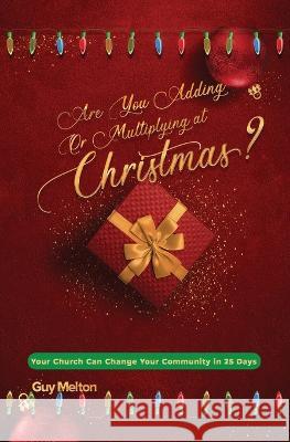 Are You Adding or Multiplying at Christmas?: Your Church Can Change Your Community in 25 Days Guy Melton, Christian Editing And Design 9780988331136