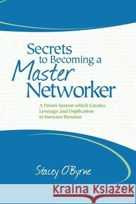 Secrets to Becoming a Master Networker: A Power System which Creates Leverage and Duplication to Increase Revenue O'Byrne, Stacey 9780988343801 Pivot Point Advantage