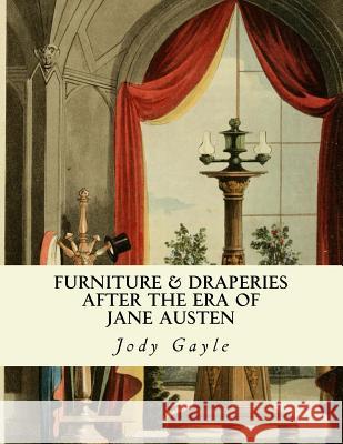 Furniture and Draperies After the Era of Jane Austen: Ackermann's Repository of Arts Jody Gayle 9780988400108 Publications of the Past
