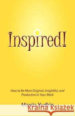 Inspired! How to Be More Original, Insightful and Productive in Your Work Marcia Yudkin 9780988463318 Creative Ways Publishing