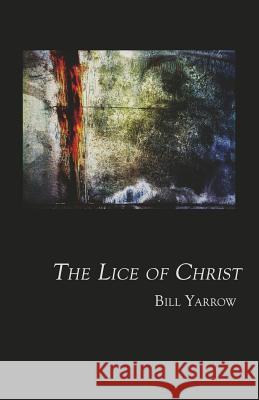 The Lice of Christ Bill Yarrow 9780988549081 Madhat Press