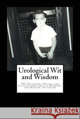 Urological Wit and Wisdom: 101 Aphorisms, Adages, and Illustrations for the Resident and Nascent Physician John Clay McHugh David Rider 9780988661837