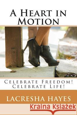 A Heart in Motion: Celebrate Freedom! Celebrate Life! Lacresha Nicole Hayes 9780988677203