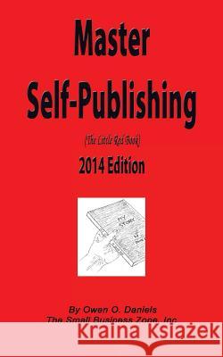 Master Self-Publishing 2014 Edition: The Little Red Book Owen O. Daniels 9780988696068 Small Business Zone, Inc.