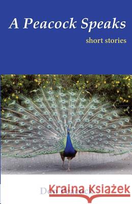 A Peacock Speaks: Short Stories Don Peacock Don Hart Tonya Foreman 9780988839908