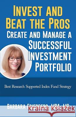 Invest and Beat the Pros-Create and Manage a Successful Investment Portfolio: Best Research Supported Index Fund Strategy Barbara Friedberg 9780988855540 Wealth Media, LLC