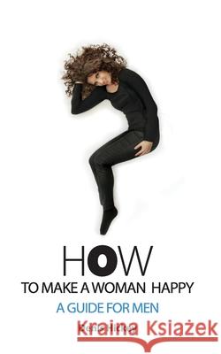 How To Make A Woman Happy, A Guide For Men Hickey, Denis C. 9780988858862 Vingdinger Publishing, LLC