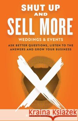 Shut Up and Sell More Weddings & Events: Ask better questions, listen to the answers and grow your business Berg, Alan 9780988917972