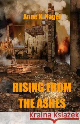Rising from the Ashes Anne K. Nagel 9780988967656 Nagela Press