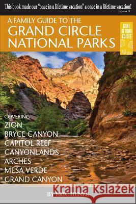 A Family Guide to the Grand Circle National Parks: Covering Zion, Bryce Canyon, Capitol Reef, Canyonlands, Arches, Mesa Verde, Grand Canyon Eric Henze 9780989039291 Gone Beyond Guides