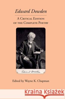 Edward Dowden: A Critical Edition of the Complete Poetry Wayne K. Chapman   9780989082686