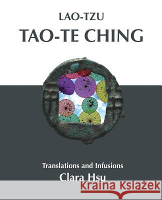 Lao-Tzu Tao-te Ching: Translations and Infusions Hsu, Clara 9780989157858 Poetry Hotel Press