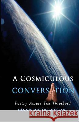 A Cosmiculous Conversation: An anthology of divinely crafted poetry Morgan, Dennis Milton 9780989335744 Genevate, LLC