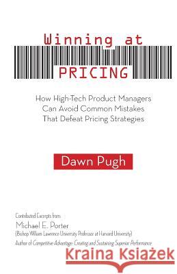 Winning at Pricing: How High-Tech Product Managers Can Avoid Common Mistakes That Defeat Pricing Strategies Dawn Pugh Patricia Power Michael E. Porter 9780989381307