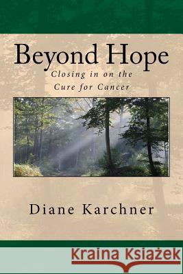 Beyond Hope: Closing in on the Cure for Cancer Diane Karchner 9780989563321 Diane Karchner