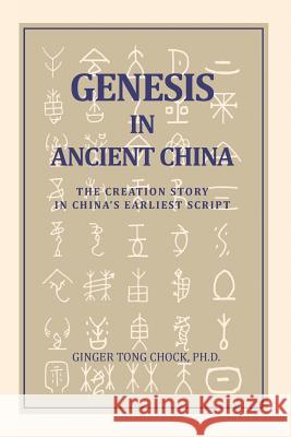 Genesis in Ancient China: The Creation Story in China's Earliest Script Ginger Tong Chock 9780989665407 Eastward Garden Publishing