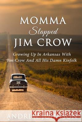 Momma Slapped Jim Crow: Growing Up In The South With Jim Crow And All His Kinfolk Johnson, Andrew 9780989671132