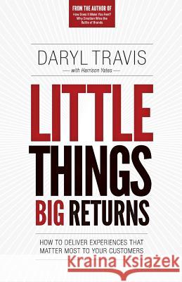 Little Things Big Returns: How to Deliver Experiences that Matter Most to your Customers Yates, Harrison 9780989710350 Brandtrust