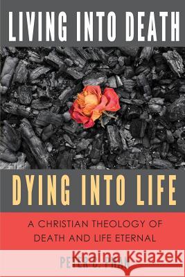 Living Into Death, Dying Into Life: A Christian Theology of Death and Life Eternal Peter C. Phan 9780989839778