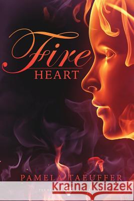 Fire Heart: A Coming of Age Novel about Risking Your Heart and Embracing the Fire of Love Pamela Taeuffer 9780989952927 Open Heart Press