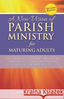 A New Vision of Parish Ministry for Maturing Adults: How to Construct, Organize, and Sustain a Vibrant Faith Formation Program for the Second Half of Richard P. Johnson 9780990338420