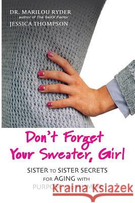 Don't Forget Your Sweater, Girl: Sister to Sister Secrets for Aging with Purpose and Humor Marilou Ryder Jessica Thompson 9780990410331