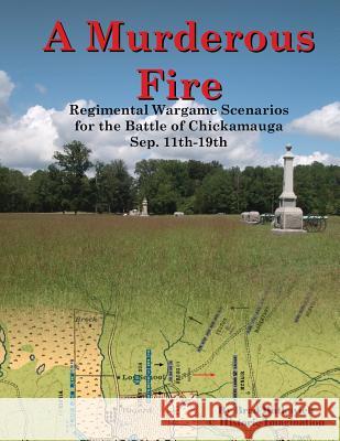 A Murderous Fire: Regimental Wargame Scenarios For The Battle of Chickamauga: Sep. 11th - 19th Butkovich, Brad 9780990412281 Historic Imagination LLC