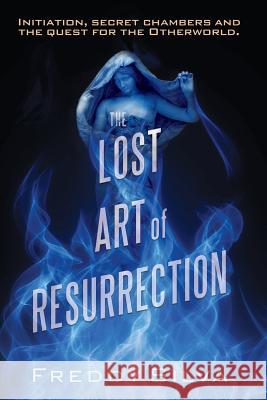 The Lost Art of Resurrection: Initiation, secret chambers and the quest for the Otherworld. Freddy Silva 9780990415114
