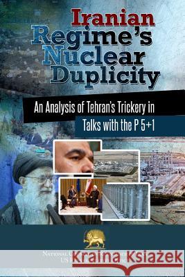 Iranian Regime's Nuclear Duplicity: An Analysis of Tehran's Trickery in Talks with the P 5+1 Ncri- U 9780990432753