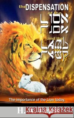 The Dispensation of the Lion and the Lamb: The role of the lion in this Prophetic time Lewis 9780990436065