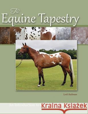 The Equine Tapestry: An Introduction to Colors and Patterns Kathman, Lesli 9780990475903 Blackberry Lane Press LLC