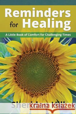 Reminders for Healing: A Little Book of Comfort for Challenging Times Sheridan Hill 9780990508731 Rls