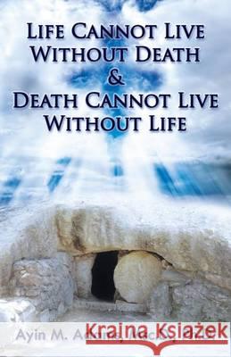 Life Cannot Live Without Death & Death Cannot Live Without Life Ayin M. Adams 9780990613992
