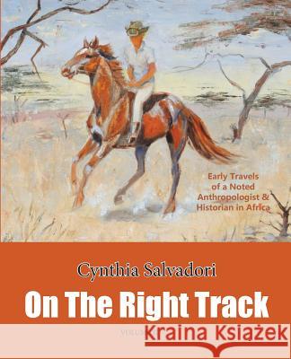 On the Right Track: Volume II: Early Travels of a Noted Anthropologist & Historian in Africa Cynthia Salvadori Cynthia Salvadori Susan Salvadori 9780990645924