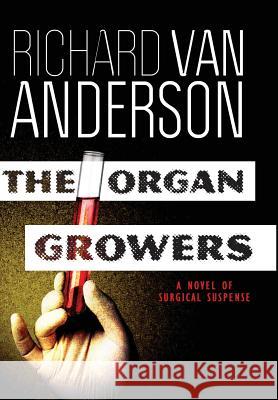 The Organ Growers: A Novel of Surgical Suspense Richard Van Anderson 9780990759737