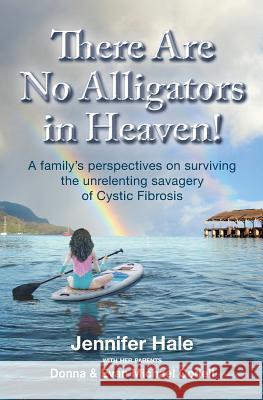 There Are No Alligators in Heaven!: A family's perspectives on surviving the unrelenting savagery of Cystic Fibrosis Donna Codell, Evan Michael Codell, Jennifer Hale 9780990854722