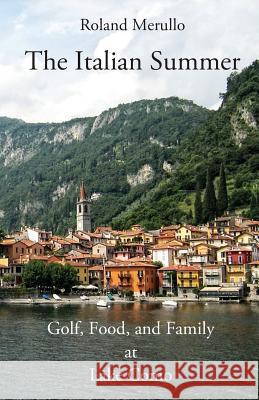 The Italian Summer: Golf, Food, and Family at Lake Como Roland Merullo 9780990889885 Pfp Publishing
