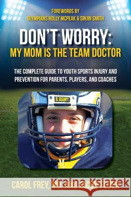 Don't Worry My Mom is the Team Doctor: The Complete Guide to Youth Sports Injury and Prevention for Parents, Players, and Coaches Feder, Jacob 9780990901112 West Coast Ortho Design
