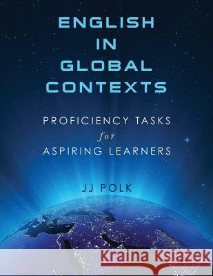 English in Global Contexts: Proficiency Tasks for Aspiring Learners Jj Polk 9780990908609