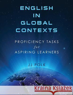 English in Global Contexts: Proficiency Tasks for Aspiring Learners Jj Polk 9780990908623