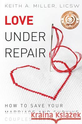 Love Under Repair: How to Save Your Marriage and Survive Couples Therapy Keith a. Miller 9780990916932